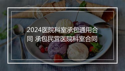2024医院科室承包通用合同 承包民营医院科室合同
