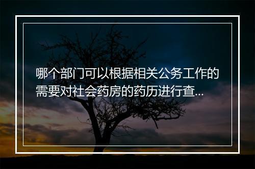 哪个部门可以根据相关公务工作的需要对社会药房的药历进行查阅或复制