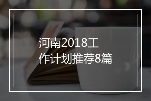 河南2018工作计划推荐8篇