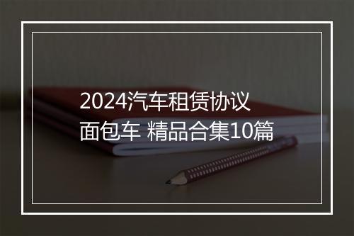 2024汽车租赁协议 面包车 精品合集10篇