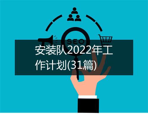 安装队2022年工作计划(31篇)