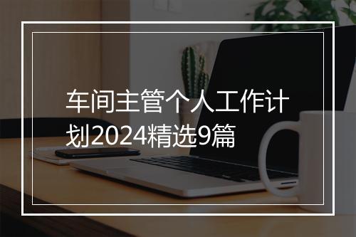 车间主管个人工作计划2024精选9篇