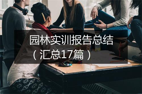 园林实训报告总结（汇总17篇）