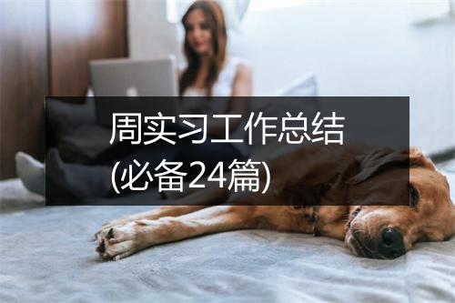 周实习工作总结(必备24篇)