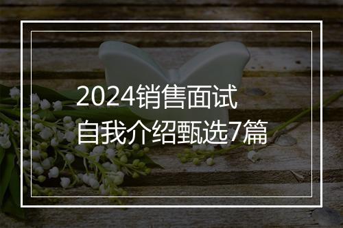 2024销售面试自我介绍甄选7篇