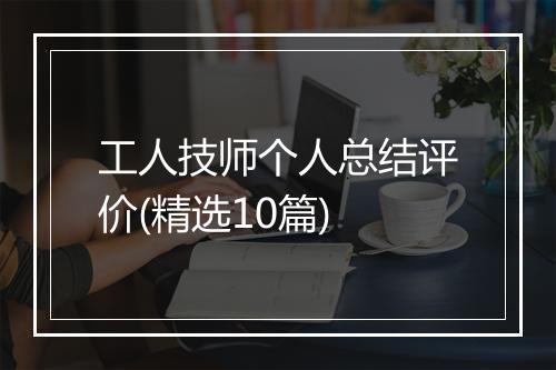 工人技师个人总结评价(精选10篇)