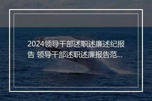2024领导干部述职述廉述纪报告 领导干部述职述廉报告范文模板细选6篇