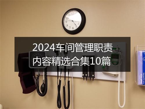 2024车间管理职责内容精选合集10篇