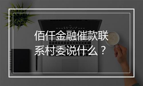 佰仟金融催款联系村委说什么？