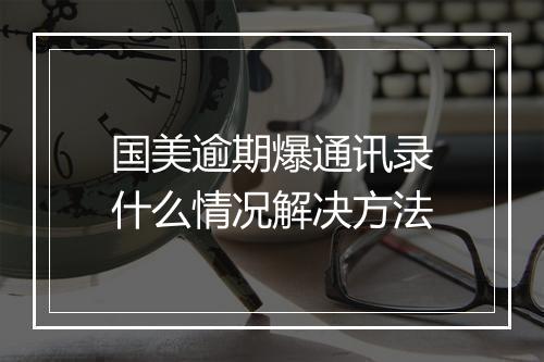 国美逾期爆通讯录什么情况解决方法