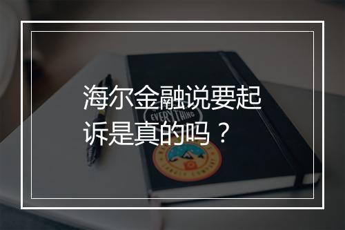 海尔金融说要起诉是真的吗？