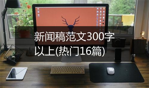 新闻稿范文300字以上(热门16篇)