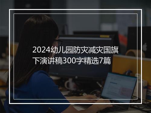 2024幼儿园防灾减灾国旗下演讲稿300字精选7篇