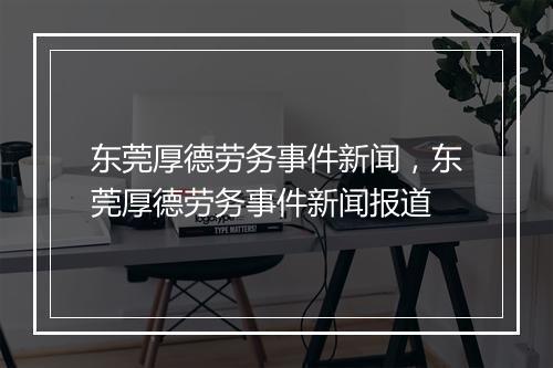东莞厚德劳务事件新闻，东莞厚德劳务事件新闻报道
