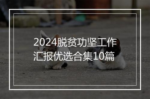 2024脱贫功坚工作汇报优选合集10篇