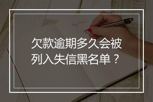 欠款逾期多久会被列入失信黑名单？