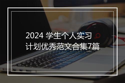 2024 学生个人实习计划优秀范文合集7篇