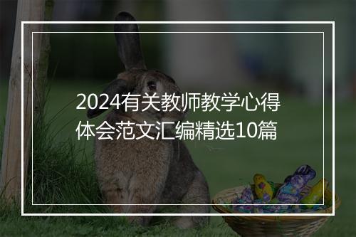2024有关教师教学心得体会范文汇编精选10篇