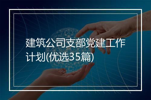 建筑公司支部党建工作计划(优选35篇)