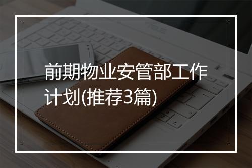前期物业安管部工作计划(推荐3篇)