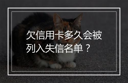 欠信用卡多久会被列入失信名单？