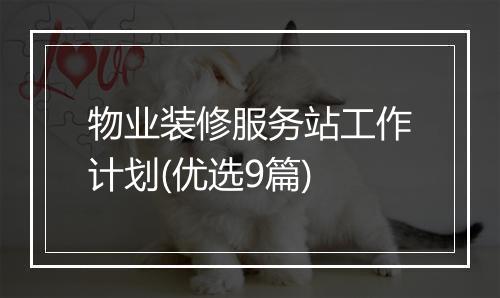 物业装修服务站工作计划(优选9篇)