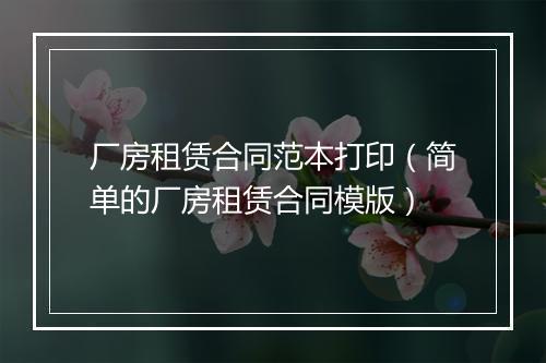 厂房租赁合同范本打印（简单的厂房租赁合同模版）