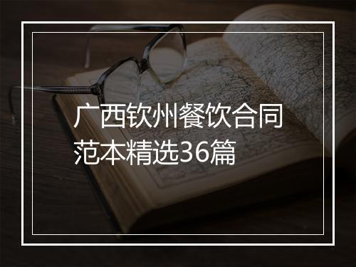广西钦州餐饮合同范本精选36篇