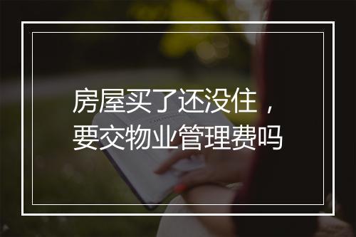房屋买了还没住，要交物业管理费吗