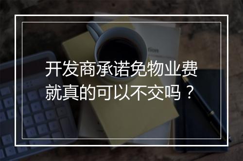 开发商承诺免物业费就真的可以不交吗？