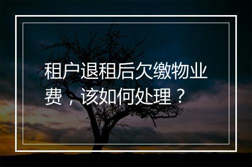 租户退租后欠缴物业费，该如何处理？