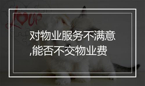 对物业服务不满意,能否不交物业费