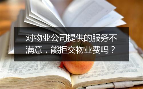 对物业公司提供的服务不满意，能拒交物业费吗？
