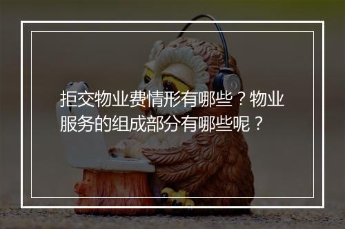 拒交物业费情形有哪些？物业服务的组成部分有哪些呢？