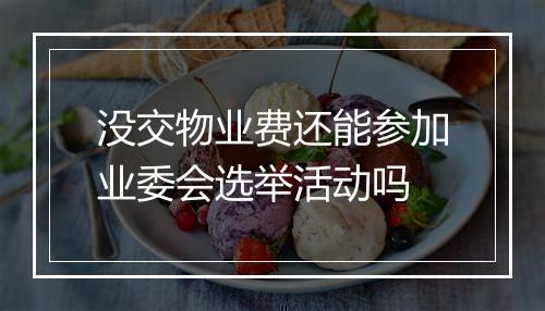 没交物业费还能参加业委会选举活动吗