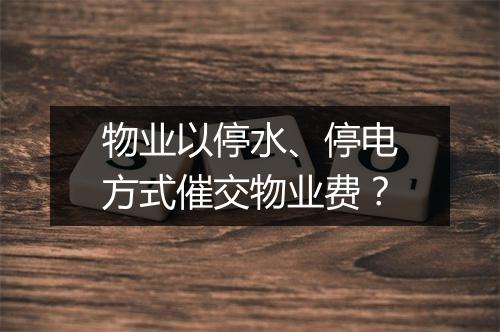 物业以停水、停电方式催交物业费？