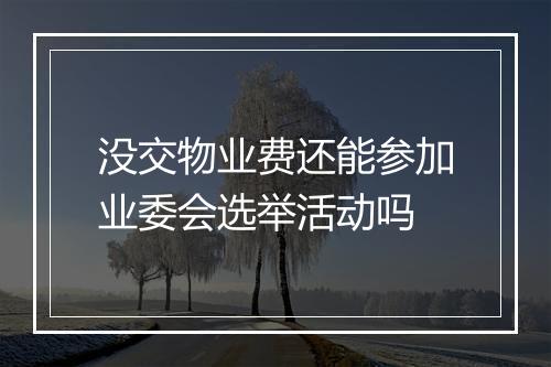 没交物业费还能参加业委会选举活动吗