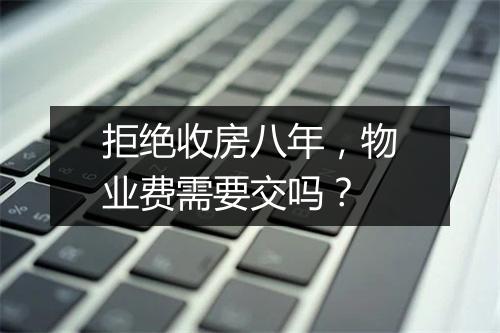 拒绝收房八年，物业费需要交吗？