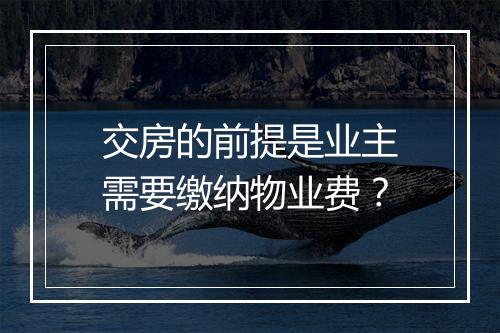 交房的前提是业主需要缴纳物业费？