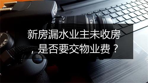 新房漏水业主未收房，是否要交物业费？