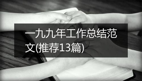 一九九年工作总结范文(推荐13篇)