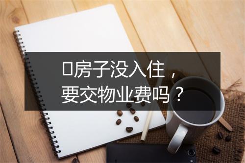 ​房子没入住，要交物业费吗？