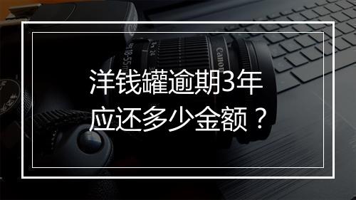 洋钱罐逾期3年应还多少金额？