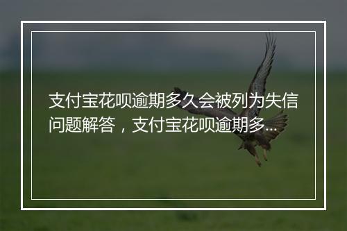 支付宝花呗逾期多久会被列为失信问题解答，支付宝花呗逾期多久会被列为失信如何处理