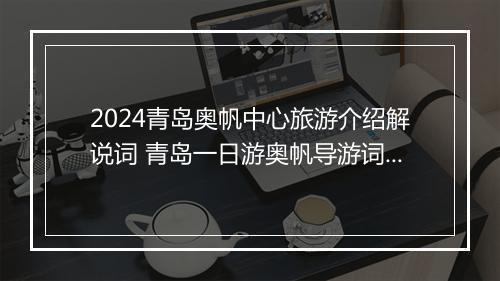 2024青岛奥帆中心旅游介绍解说词 青岛一日游奥帆导游词甄选通用版8篇