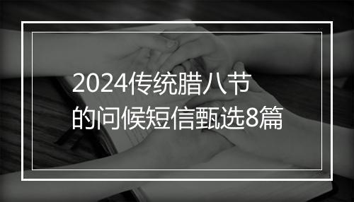 2024传统腊八节的问候短信甄选8篇