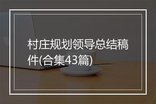 村庄规划领导总结稿件(合集43篇)