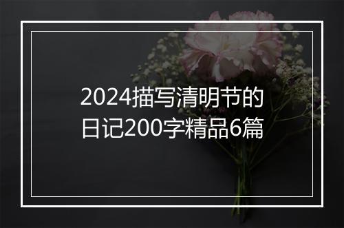 2024描写清明节的日记200字精品6篇