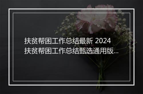 扶贫帮困工作总结最新 2024扶贫帮困工作总结甄选通用版11篇