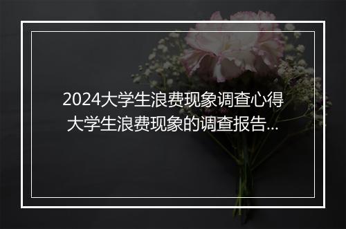 2024大学生浪费现象调查心得 大学生浪费现象的调查报告范文推荐6篇